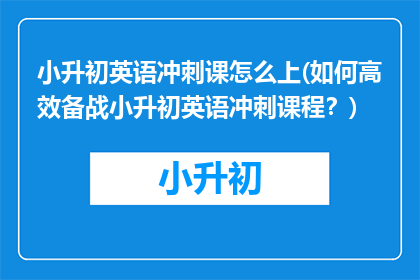 小升初英语冲刺课怎么上(如何高效备战小升初英语冲刺课程？)