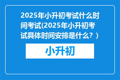 2025年小升初考试什么时间考试(2025年小升初考试具体时间安排是什么？)