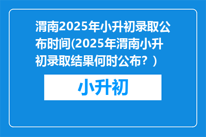 渭南2025年小升初录取公布时间(2025年渭南小升初录取结果何时公布？)