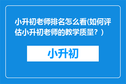 小升初老师排名怎么看(如何评估小升初老师的教学质量？)