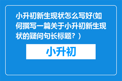 小升初新生现状怎么写好(如何撰写一篇关于小升初新生现状的疑问句长标题？)