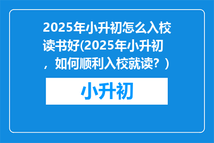 2025年小升初怎么入校读书好(2025年小升初，如何顺利入校就读？)