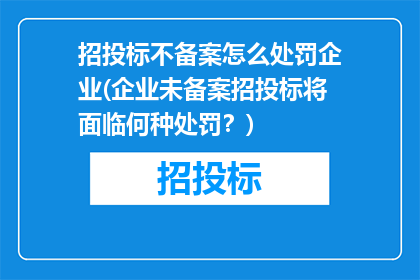 招投标不备案怎么处罚企业(企业未备案招投标将面临何种处罚？)