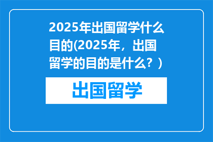2025年出国留学什么目的(2025年，出国留学的目的是什么？)