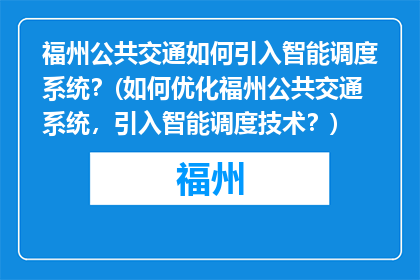福州公共交通如何引入智能调度系统？(如何优化福州公共交通系统，引入智能调度技术？)