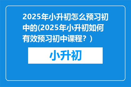 2025年小升初怎么预习初中的(2025年小升初如何有效预习初中课程？)