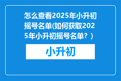 怎么查看2025年小升初摇号名单(如何获取2025年小升初摇号名单？)