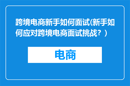 跨境电商新手如何面试(新手如何应对跨境电商面试挑战？)