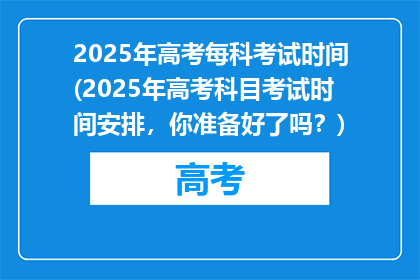 2025年高考每科考试时间(2025年高考科目考试时间安排，你准备好了吗？)