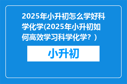 2025年小升初怎么学好科学化学(2025年小升初如何高效学习科学化学？)