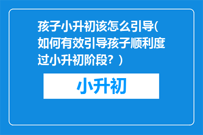孩子小升初该怎么引导(如何有效引导孩子顺利度过小升初阶段？)