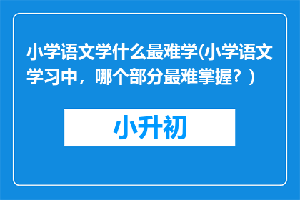 小学语文学什么最难学(小学语文学习中，哪个部分最难掌握？)