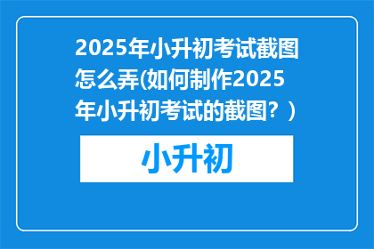 2025年小升初考试截图怎么弄(如何制作2025年小升初考试的截图？)