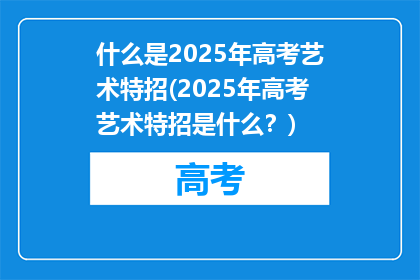 什么是2025年高考艺术特招(2025年高考艺术特招是什么？)