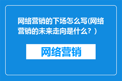 网络营销的下场怎么写(网络营销的未来走向是什么？)