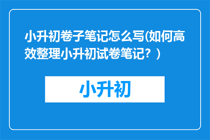 小升初卷子笔记怎么写(如何高效整理小升初试卷笔记？)