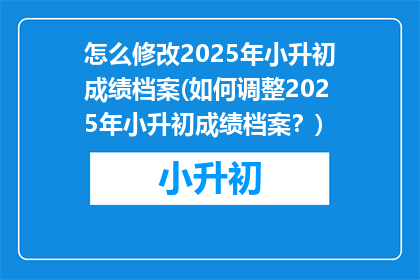 怎么修改2025年小升初成绩档案(如何调整2025年小升初成绩档案？)