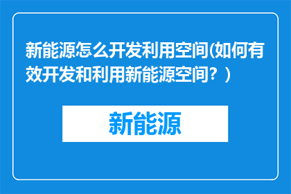 新能源怎么开发利用空间(如何有效开发和利用新能源空间？)