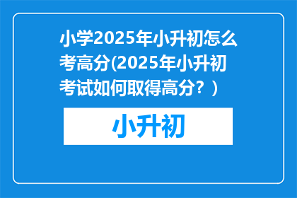 小学2025年小升初怎么考高分(2025年小升初考试如何取得高分？)