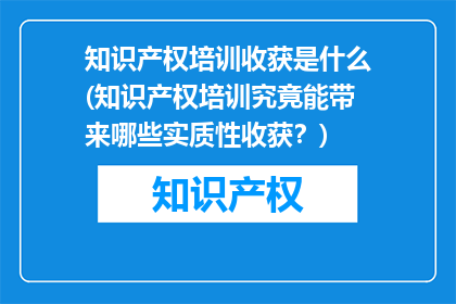 知识产权培训收获是什么(知识产权培训究竟能带来哪些实质性收获？)