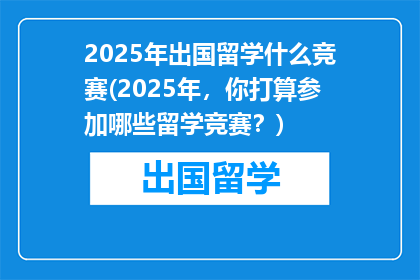 2025年出国留学什么竞赛(2025年，你打算参加哪些留学竞赛？)