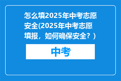 怎么填2025年中考志愿安全(2025年中考志愿填报，如何确保安全？)