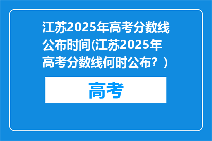 江苏2025年高考分数线公布时间(江苏2025年高考分数线何时公布？)