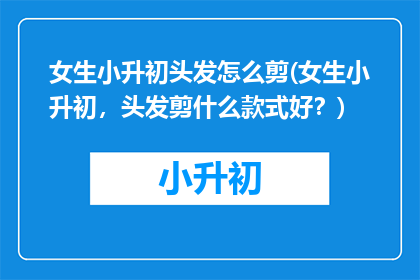 女生小升初头发怎么剪(女生小升初，头发剪什么款式好？)
