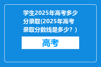 学生2025年高考多少分录取(2025年高考录取分数线是多少？)