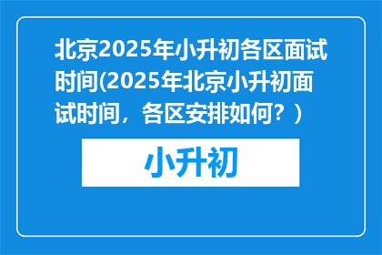 北京2025年小升初各区面试时间(2025年北京小升初面试时间，各区安排如何？)