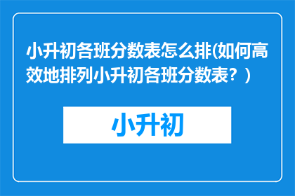 小升初各班分数表怎么排(如何高效地排列小升初各班分数表？)