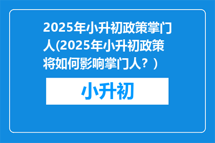 2025年小升初政策掌门人(2025年小升初政策将如何影响掌门人？)