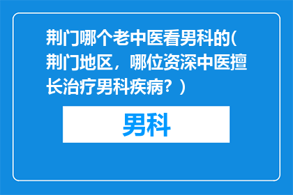 荆门哪个老中医看男科的(荆门地区，哪位资深中医擅长治疗男科疾病？)