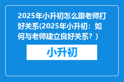 2025年小升初怎么跟老师打好关系(2025年小升初：如何与老师建立良好关系？)