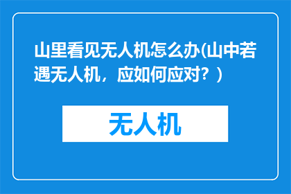 山里看见无人机怎么办(山中若遇无人机，应如何应对？)