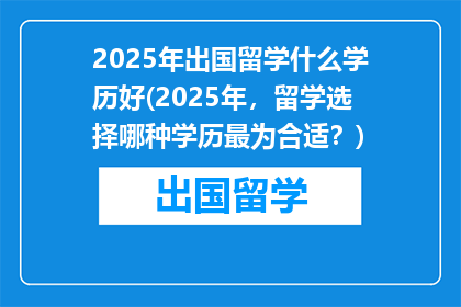 2025年出国留学什么学历好(2025年，留学选择哪种学历最为合适？)
