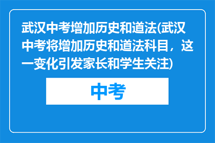 武汉中考增加历史和道法(武汉中考将增加历史和道法科目，这一变化引发家长和学生关注)