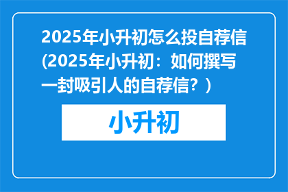 2025年小升初怎么投自荐信(2025年小升初：如何撰写一封吸引人的自荐信？)