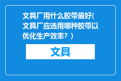 文具厂用什么胶带最好(文具厂应选用哪种胶带以优化生产效率？)
