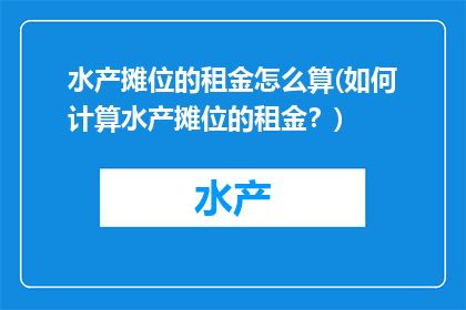 水产摊位的租金怎么算(如何计算水产摊位的租金？)