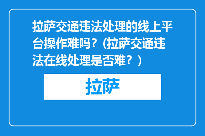 拉萨交通违法处理的线上平台操作难吗？(拉萨交通违法在线处理是否难？)