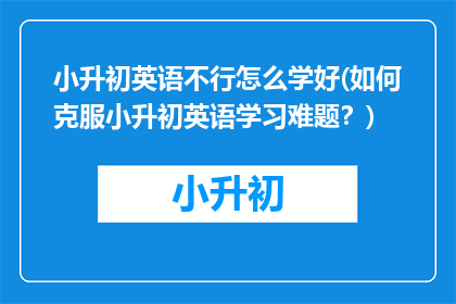 小升初英语不行怎么学好(如何克服小升初英语学习难题？)