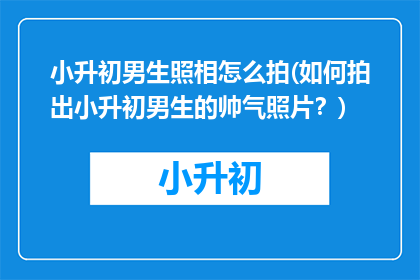 小升初男生照相怎么拍(如何拍出小升初男生的帅气照片？)
