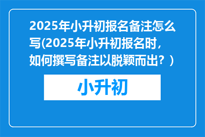 2025年小升初报名备注怎么写(2025年小升初报名时，如何撰写备注以脱颖而出？)
