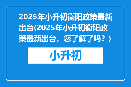 2025年小升初衡阳政策最新出台(2025年小升初衡阳政策最新出台，您了解了吗？)
