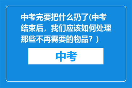 中考完要把什么扔了(中考结束后，我们应该如何处理那些不再需要的物品？)