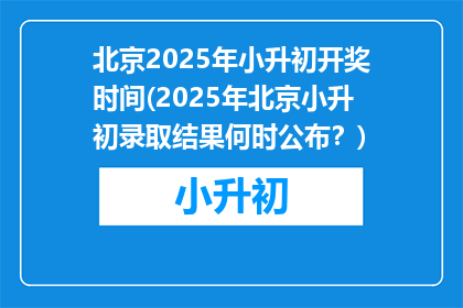 北京2025年小升初开奖时间(2025年北京小升初录取结果何时公布？)