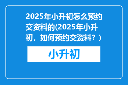 2025年小升初怎么预约交资料的(2025年小升初，如何预约交资料？)