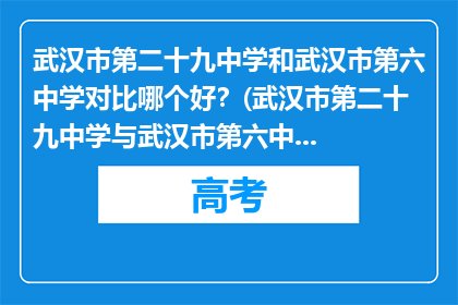 武汉市第二十九中学和武汉市第六中学对比哪个好？(武汉市第二十九中学与武汉市第六中学，哪所学校更胜一筹？)