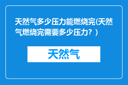 天然气多少压力能燃烧完(天然气燃烧完需要多少压力？)